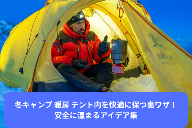 冬キャンプ 暖房 テント内を快適に保つ裏ワザ