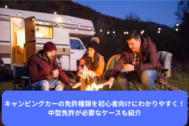 キャンピングカーの免許種類を初心者向けにわかりやすく！中型免許が必要なケースも紹介