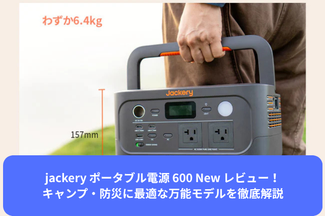 jackery ポータブル電源 600 New レビュー