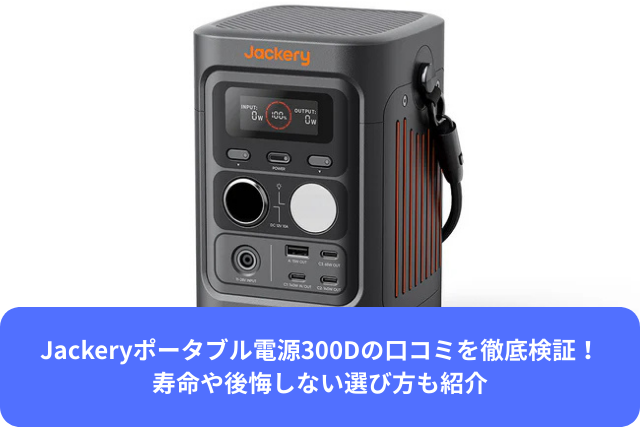Jackeryポータブル電源300Dの口コミを徹底検証！