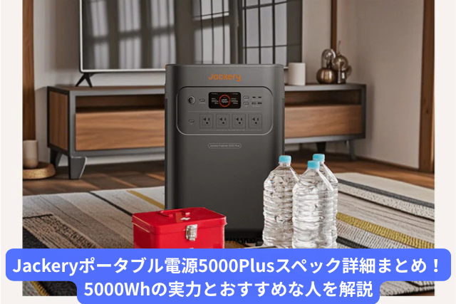 Jackeryポータブル電源5000Plusスペック詳細まとめ