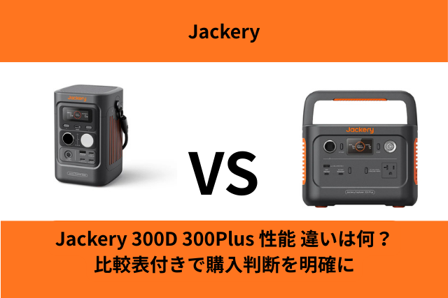 Jackery 300D 300Plus 性能 違い